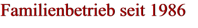 Familienbetrieb seit 1986 Familienbetrieb seit 1986