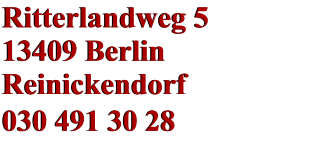 Ritterlandweg 5 13409 Berlin Reinickendorf 030 491 30 28    Ritterlandweg 5 13409 Berlin Reinickendorf 030 491 30 28