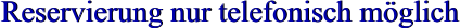 Reservierung nur telefonisch möglich Reservierung nur telefonisch möglich