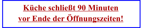 Küche schließt 90 Minuten vor Ende der Öffnungszeiten!