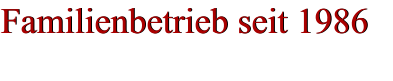 Familienbetrieb seit 1986 Familienbetrieb seit 1986
