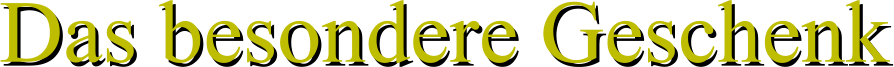Das besondere Geschenk Das besondere Geschenk