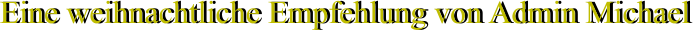 Eine weihnachtliche Empfehlung von Admin Michael Eine weihnachtliche Empfehlung von Admin Michael