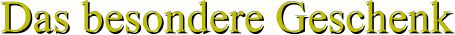 Das besondere Geschenk Das besondere Geschenk