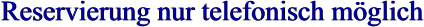 Reservierung nur telefonisch möglich Reservierung nur telefonisch möglich